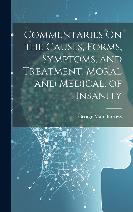 Commentaries On the Causes, Forms, Symptoms, and Treatment, Moral and Medical, of Insanity