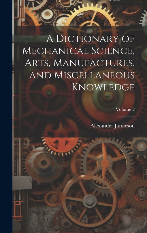 Couverture_A Dictionary of Mechanical Science, Arts, Manufactures, and Miscellaneous Knowledge; Volume 2
