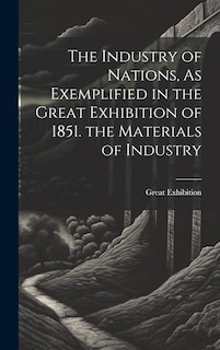 Front cover_The Industry of Nations, As Exemplified in the Great Exhibition of 1851. the Materials of Industry
