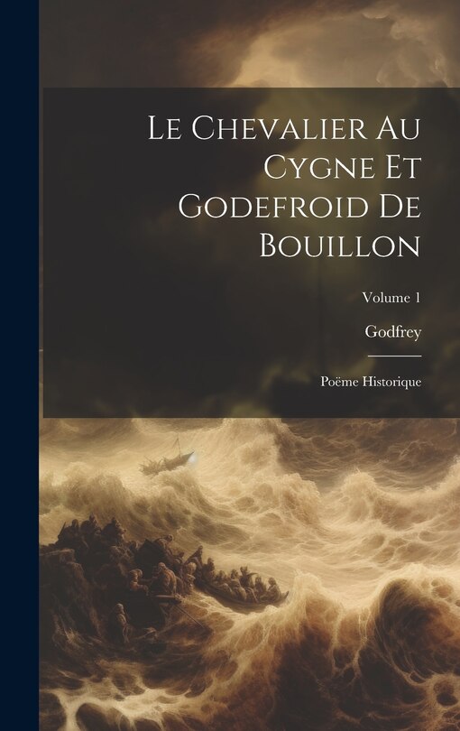 Le Chevalier Au Cygne Et Godefroid De Bouillon: Poëme Historique; Volume 1