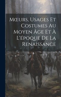 Front cover_Moeurs, Usages Et Costumes Au Moyen Âge Et À L'époque De La Renaissance
