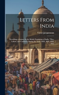 Letters From India: Describing a Journey in the British Dominions of India, Tibet, Lahore, and Cashmere During the Years 1828, 1829, 1830, 1831