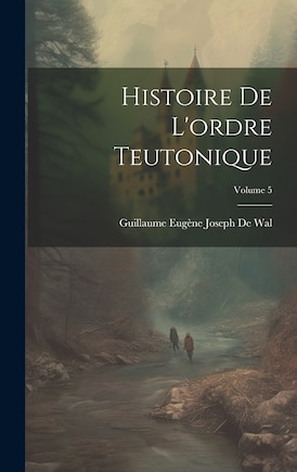 Histoire De L'ordre Teutonique; Volume 5