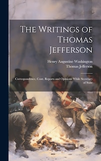 The Writings of Thomas Jefferson: Correspondence, Cont. Reports and Opinions While Secretary of State