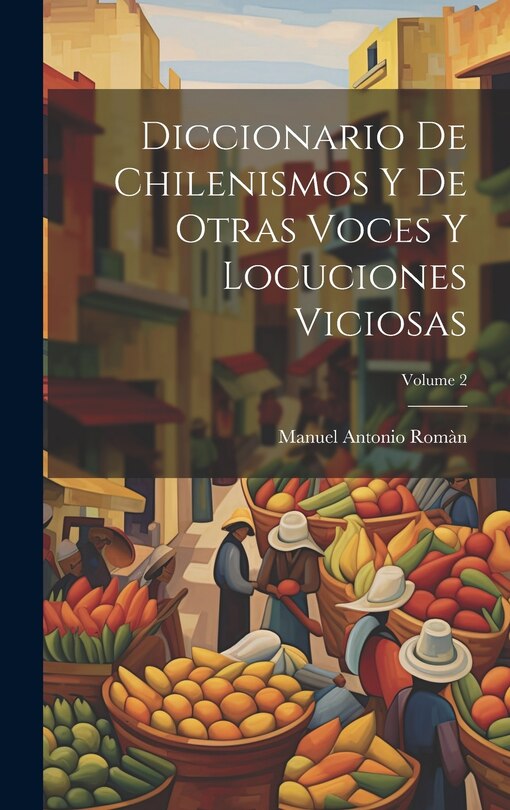 Front cover_Diccionario De Chilenismos Y De Otras Voces Y Locuciones Viciosas; Volume 2