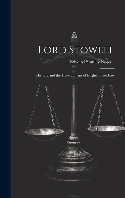 Lord Stowell: His Life and the Development of English Prize Law