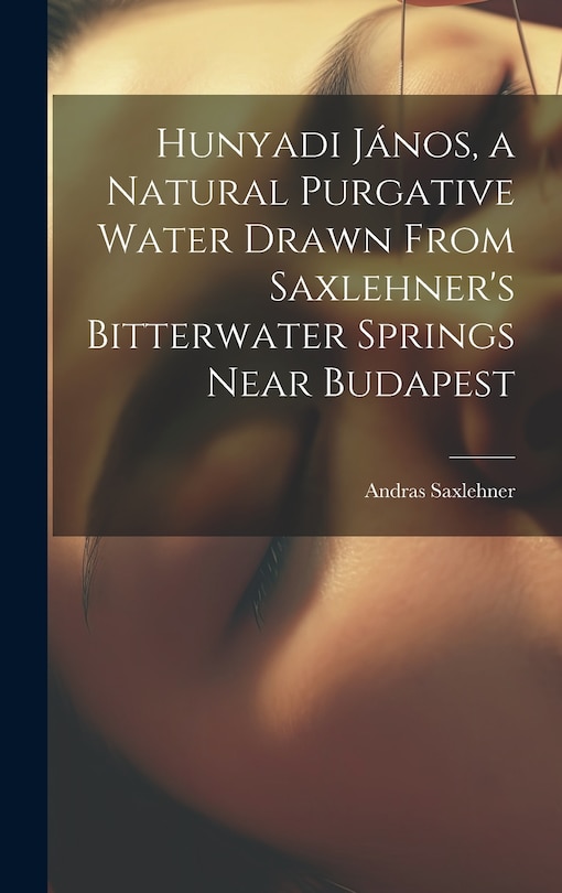 Front cover_Hunyadi János, a Natural Purgative Water Drawn From Saxlehner's Bitterwater Springs Near Budapest