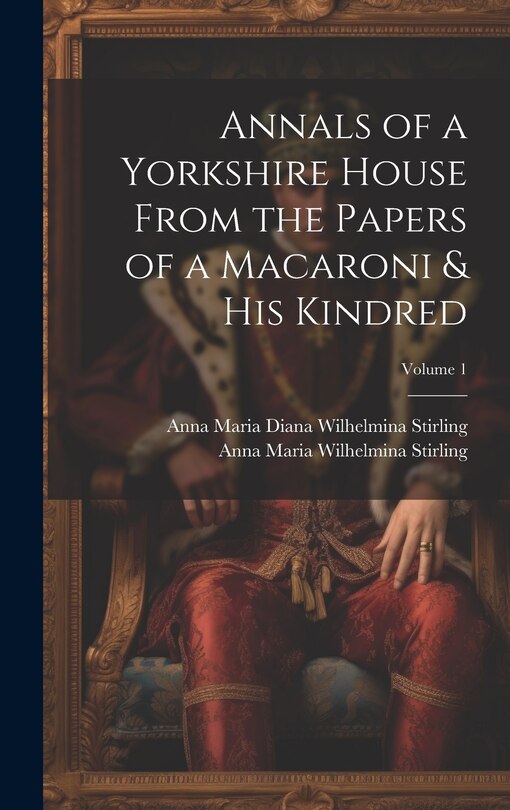 Front cover_Annals of a Yorkshire House From the Papers of a Macaroni & His Kindred; Volume 1