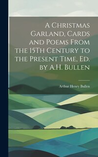 Front cover_A Christmas Garland, Cards and Poems From the 15Th Century to the Present Time, Ed. by A.H. Bullen