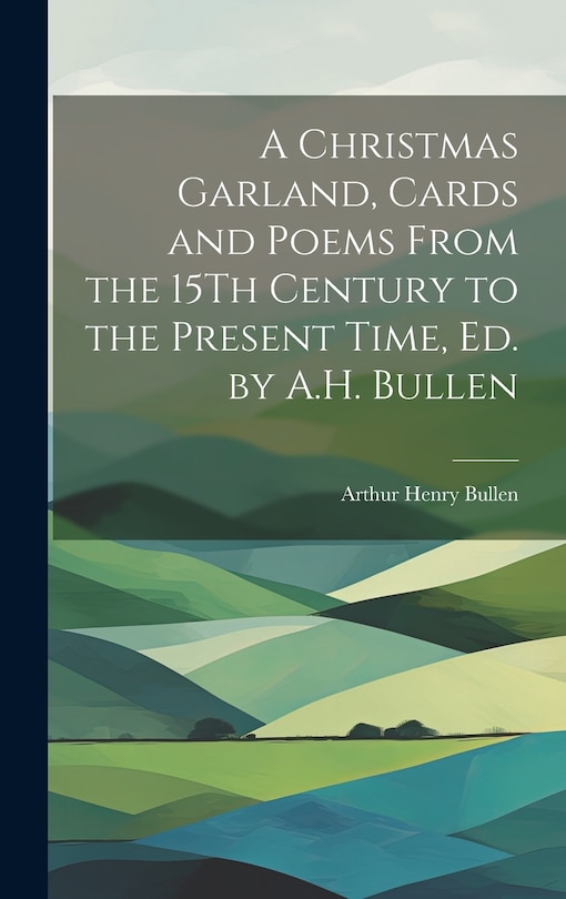 Front cover_A Christmas Garland, Cards and Poems From the 15Th Century to the Present Time, Ed. by A.H. Bullen