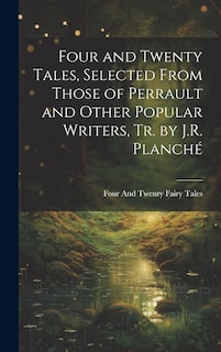 Front cover_Four and Twenty Tales, Selected From Those of Perrault and Other Popular Writers, Tr. by J.R. Planché
