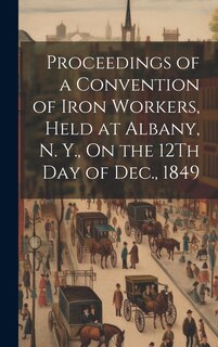 Front cover_Proceedings of a Convention of Iron Workers, Held at Albany, N. Y., On the 12Th Day of Dec., 1849