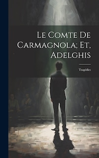 Le Comte De Carmagnola; Et, Adelghis: Tragédies