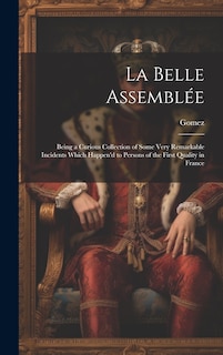 La Belle Assemblée: Being a Curious Collection of Some Very Remarkable Incidents Which Happen'd to Persons of the First Quality in France