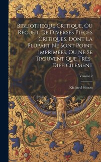 Bibliotheque Critique, Ou Recueil De Diverses Pieces Critiques, Dont La Plupart Ne Sont Point Imprimées, Ou Ne Se Trouvent Que Très-Difficilement; Volume 2