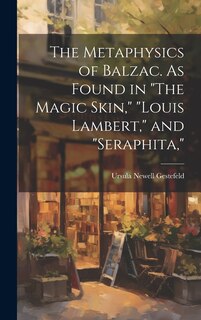 Front cover_The Metaphysics of Balzac. As Found in The Magic Skin, Louis Lambert, and Seraphita,