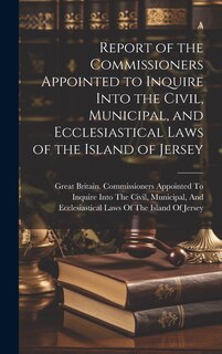 Front cover_Report of the Commissioners Appointed to Inquire Into the Civil, Municipal, and Ecclesiastical Laws of the Island of Jersey