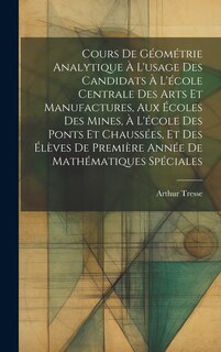Cours De Géométrie Analytique À L'usage Des Candidats À L'école Centrale Des Arts Et Manufactures, Aux Écoles Des Mines, À L'école Des Ponts Et Chaussées, Et Des Élèves De Première Année De Mathématiques Spéciales