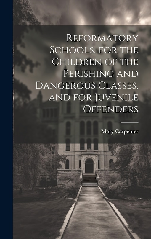 Couverture_Reformatory Schools, for the Children of the Perishing and Dangerous Classes, and for Juvenile Offenders