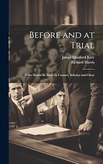 Before and at Trial: What Should Be Done by Counsel, Solicitor and Client