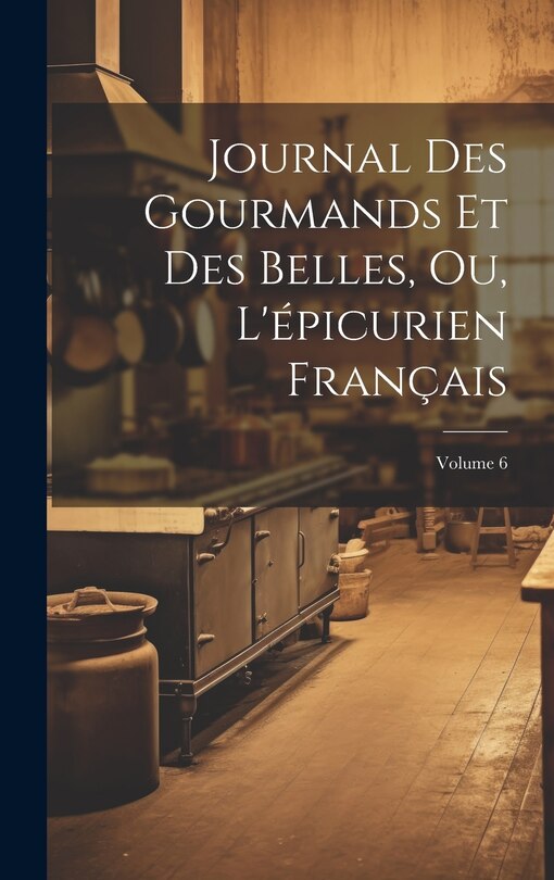 Front cover_Journal Des Gourmands Et Des Belles, Ou, L'épicurien Français; Volume 6