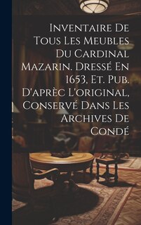 Front cover_Inventaire De Tous Les Meubles Du Cardinal Mazarin. Dressé En 1653, Et. Pub. D'aprèc L'original, Conservé Dans Les Archives De Condé
