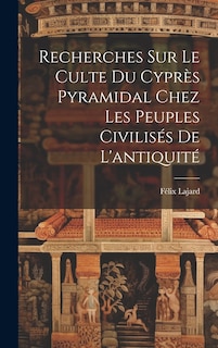 Front cover_Recherches Sur Le Culte Du Cyprès Pyramidal Chez Les Peuples Civilisés De L'antiquité