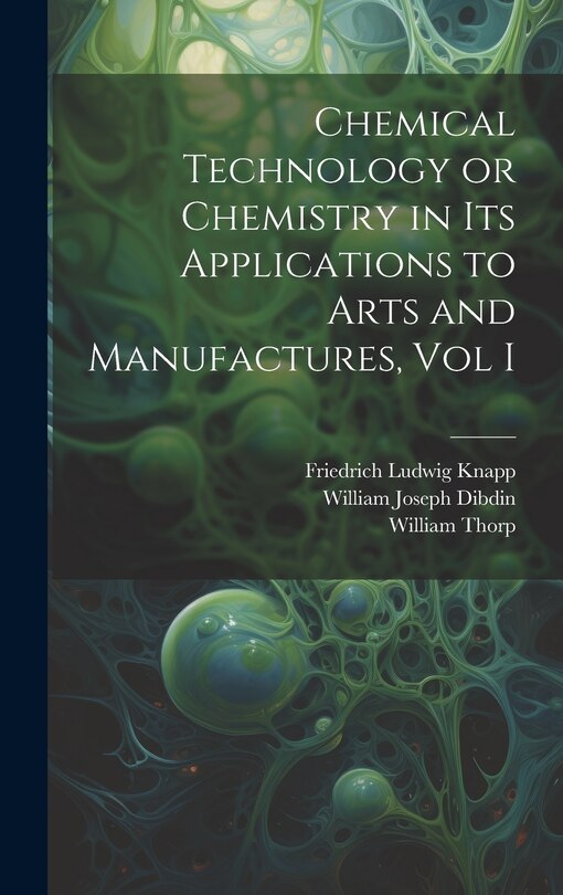 Front cover_Chemical Technology or Chemistry in its Applications to Arts and Manufactures, Vol I