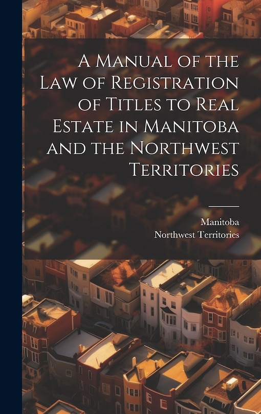 Front cover_A Manual of the Law of Registration of Titles to Real Estate in Manitoba and the Northwest Territories