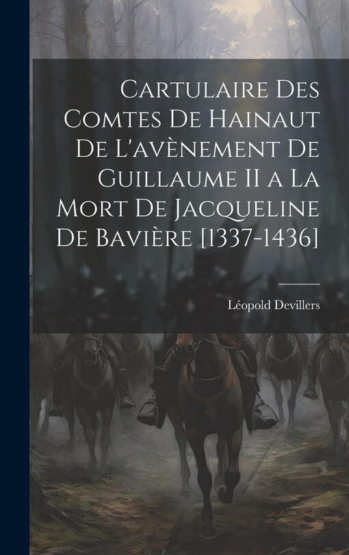Cartulaire Des Comtes De Hainaut De L'avènement De Guillaume II a La Mort De Jacqueline De Bavière [1337-1436]