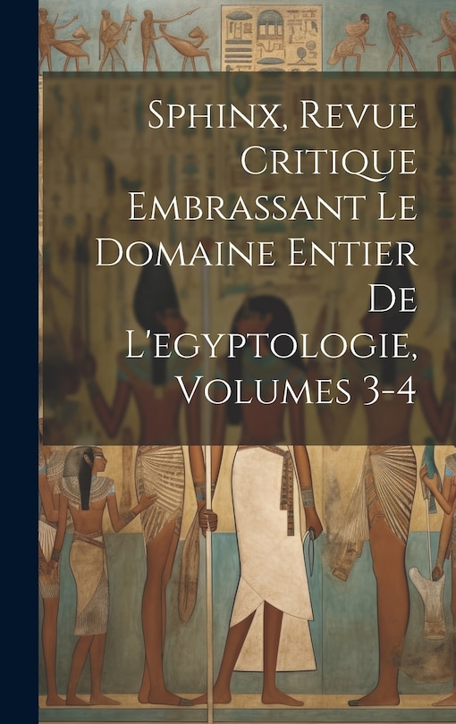 Front cover_Sphinx, Revue Critique Embrassant Le Domaine Entier De L'egyptologie, Volumes 3-4