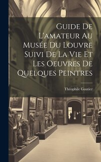 Front cover_Guide De L'amateur Au Musée Du Louvre Suivi De La Vie Et Les Oeuvres De Quelques Peintres