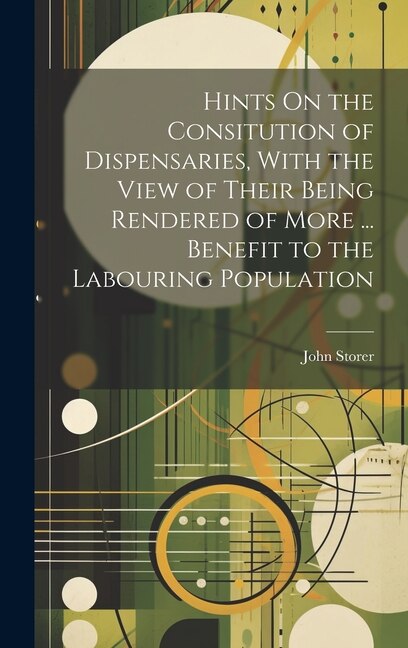 Front cover_Hints On the Consitution of Dispensaries, With the View of Their Being Rendered of More ... Benefit to the Labouring Population