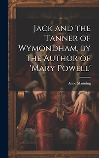 Front cover_Jack and the Tanner of Wymondham, by the Author of 'mary Powell'
