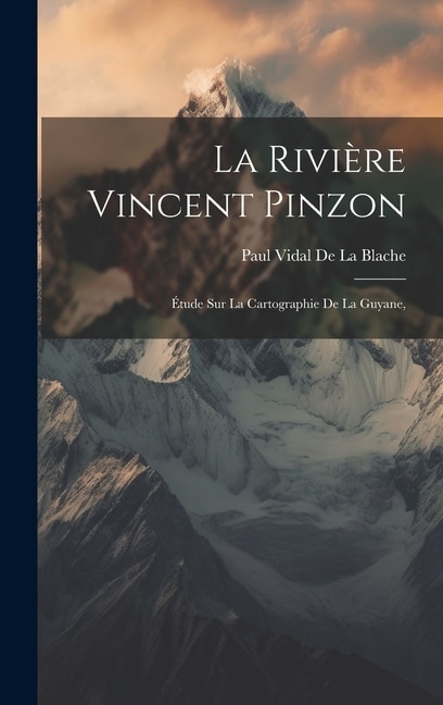 La Rivière Vincent Pinzon: Étude Sur La Cartographie De La Guyane,