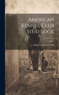 Front cover_American Kennel Club Stud Book; Volume 6