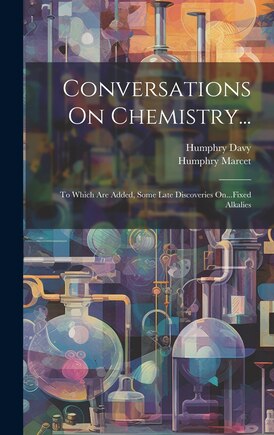 Conversations On Chemistry...: To Which Are Added, Some Late Discoveries On...Fixed Alkalies