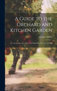 Couverture_A Guide to the Orchard and Kitchen Garden; Or, an Account of ... Fruit and Vegetables, Ed. by J. Lindley
