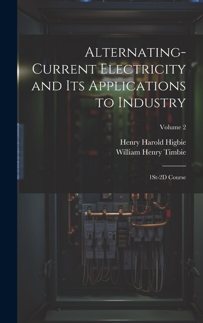 Alternating-Current Electricity and Its Applications to Industry: 1St-2D Course; Volume 2