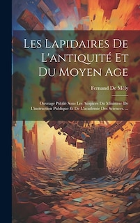 Les Lapidaires De L'antiquité Et Du Moyen Age: Ouvrage Publié Sous Les Auspices Du Ministère De L'instruction Publique Et De L'académie Des Sciences. ...