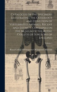 Front cover_Catalogue of the Specimens Illustrating the Osteology and Dentition of Vertebrated Animals, Recent and Extinct, Contained in the Museum of the Royal College of Surgeons of England; Volume 1