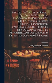 Couverture_Recueil De Toutes Les Pieces Qui Ont Été Publiées a L'occasion Du Discours De M.J.J. Rousseau Sur Cette Question Proposée Par L'académie De Dijon Pour Le Prix De L'année 1750. Si Le Rétablissement Des Sciences & Des Arts a Contribué À Épurer ...