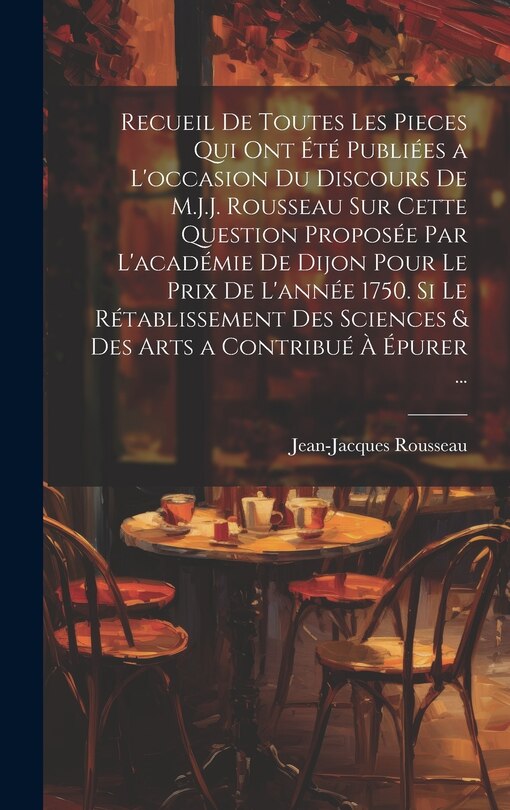 Couverture_Recueil De Toutes Les Pieces Qui Ont Été Publiées a L'occasion Du Discours De M.J.J. Rousseau Sur Cette Question Proposée Par L'académie De Dijon Pour Le Prix De L'année 1750. Si Le Rétablissement Des Sciences & Des Arts a Contribué À Épurer ...