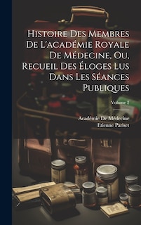 Front cover_Histoire Des Membres De L'académie Royale De Médecine, Ou, Recueil Des Éloges Lus Dans Les Séances Publiques; Volume 2