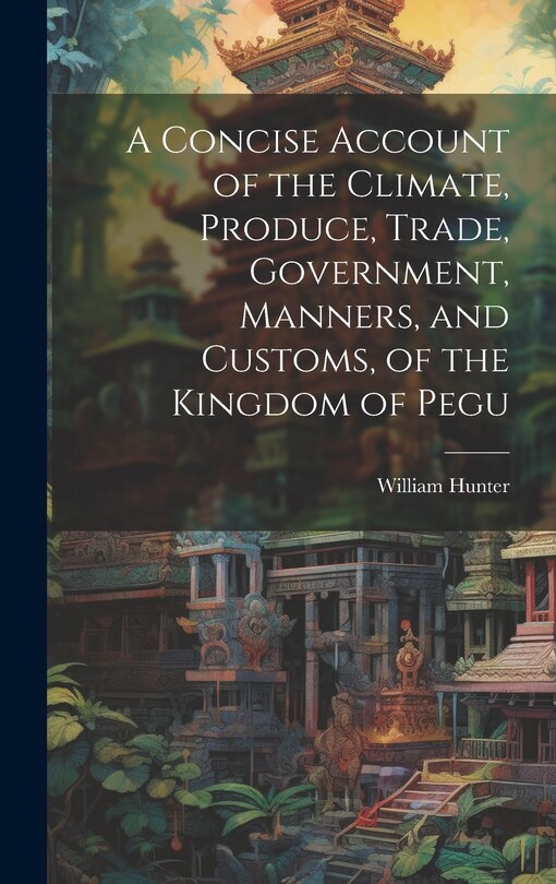 Couverture_A Concise Account of the Climate, Produce, Trade, Government, Manners, and Customs, of the Kingdom of Pegu