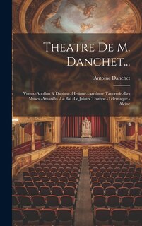 Theatre De M. Danchet...: Venus.-Apollon & Daphné.-Hesione.-Arethuse Tancrede.-Les Muses.-Amarillis.-Le Bal.-Le Jaloux Trompe.-Telemaque.-Alcine