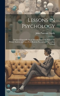 Lessons in Psychology: Designed Especially As an Introduction to the Subject for Private Studets, and As a Text-Book in Normal and Secondary Schools