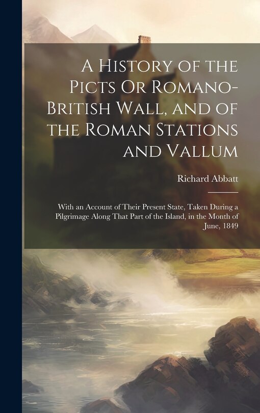 Front cover_A History of the Picts Or Romano-British Wall, and of the Roman Stations and Vallum