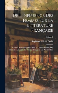 De L'influence Des Femmes Sur La Littérature Française: Comme Protectrices Des Lettres Et Comme Auteurs, Ou, Précis De L'histoire Des Femmes Françaises Les Plus Célèbres; Volume 2