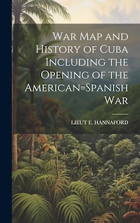 Front cover_War Map and History of Cuba Including the Opening of the American=Spanish War